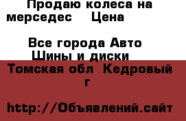 Продаю колеса на мерседес  › Цена ­ 40 000 - Все города Авто » Шины и диски   . Томская обл.,Кедровый г.